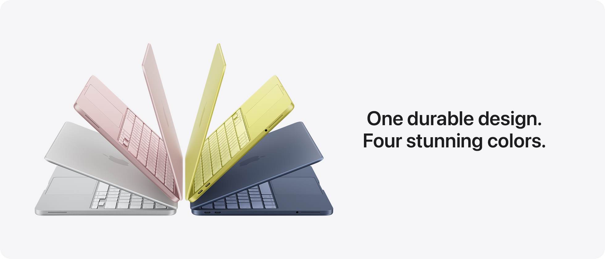 One durable design. Four stunning colors.